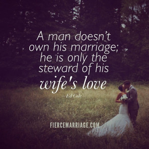 ... doesn't own his marriage; he is only the steward of his wife's love