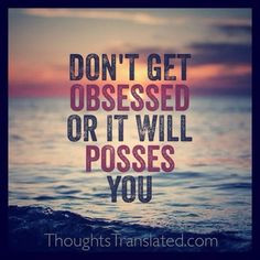 ... become obsessive! #thoughtstranslated #quote #obsession #posses More