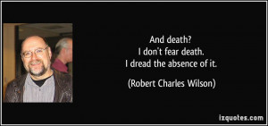 And death? I don't fear death. I dread the absence of it. - Robert ...