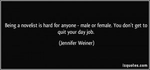 ... male or female. You don't get to quit your day job. - Jennifer Weiner