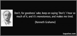 Don't, for goodness' sake, keep on saying 'Don't;' I hear so much of ...