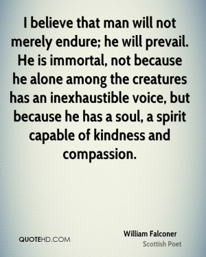believe that man will not merely endure; he will prevail. He is ...