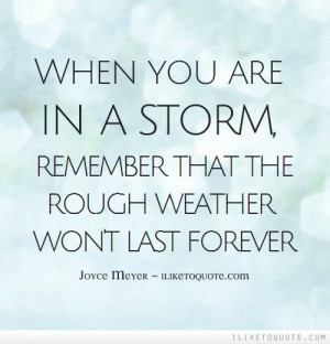 When you are in a storm, remember that the rough weather won't last ...