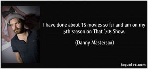 have done about 15 movies so far and am on my 5th season on That '70s ...