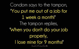 Condom says to the tampon you put me out of a job for week a month the ...