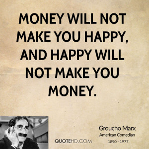 Money will not make you happy, and happy will not make you money.
