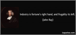 Industry is fortune's right hand, and frugality its left. - John Ray