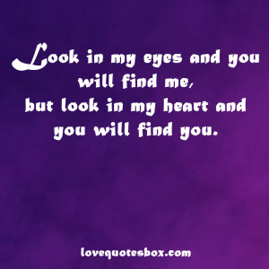 Look in my eyes and you will find me, but look in my heart and you ...