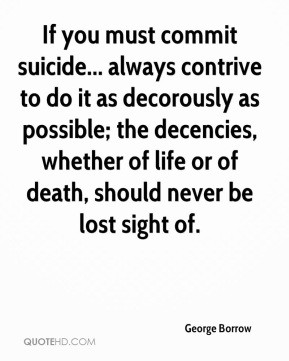 George Borrow - If you must commit suicide... always contrive to do it ...