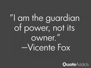 vicente fox quotes i am the guardian of power not its owner vicente ...