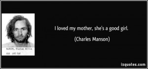 loved my mother, she's a good girl. - Charles Manson