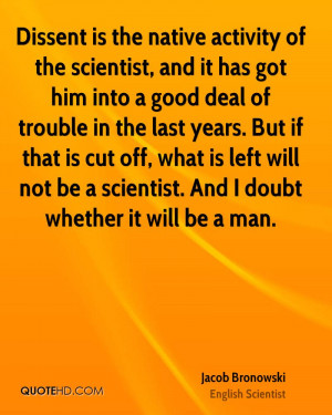 Dissent is the native activity of the scientist, and it has got him ...