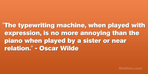 the piano when played by a sister or near relation.” – Oscar Wilde ...