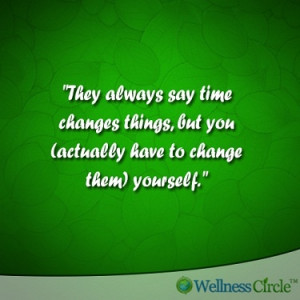 They always say time changes things, but you (actually have to change ...