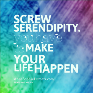 Quotes Picture: screw serendipity you have to make your life happen