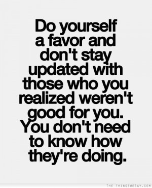 Do yourself a favor and don't stay updated with those who you realized ...