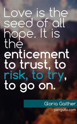 ... the enticement to trust, to risk, to try, to go on, ~ Gloria Gaither