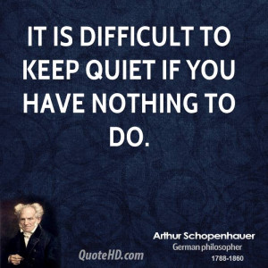 It is difficult to keep quiet if you have nothing to do.