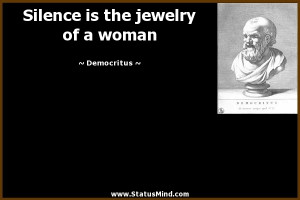 Silence is the jewelry of a woman - Democritus Quotes - StatusMind.com