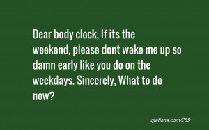 Quote #269: Dear body clock, If its the weekend, please dont wake me ...