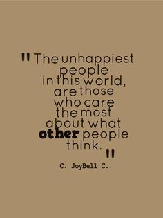 ... world, are those who care the most about what other people think. More