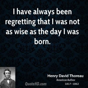 ... always been regretting that I was not as wise as the day I was born