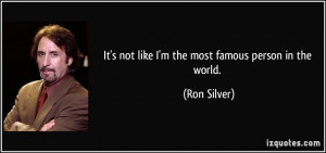 It's not like I'm the most famous person in the world. - Ron Silver