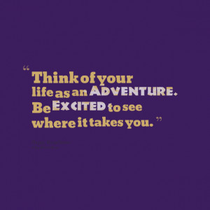 Quotes Picture: think of your life as an adventure be excited to see ...