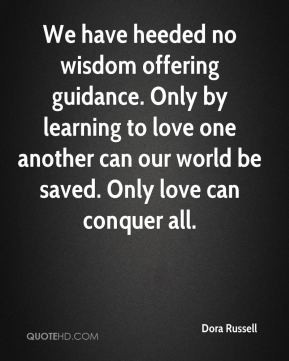 We have heeded no wisdom offering guidance. Only by learning to love ...
