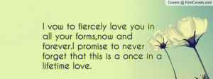 vow to fiercely love you in all your forms,now and forever.I promise ...