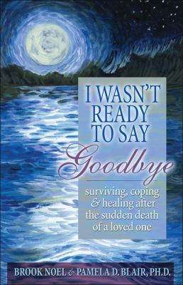 Wasn't Ready to Say Goodbye: Surviving, Coping and Healing After the ...