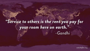 ... Service to others is the rent you pay for your room here on earth