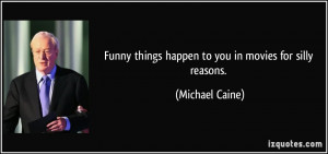 Funny things happen to you in movies for silly reasons. - Michael ...