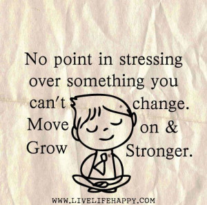 No point in stressing over something you can't change. Move on & Grow ...