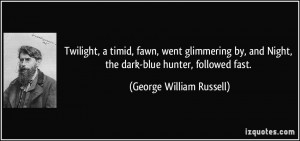 ... Night, the dark-blue hunter, followed fast. - George William Russell