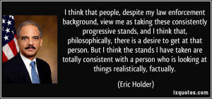 ... who is looking at things realistically, factually. - Eric Holder