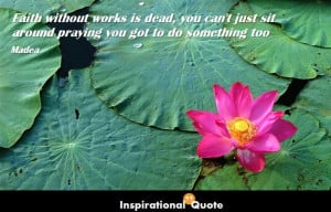 Faith without works is dead, you can’t just sit around praying you ...