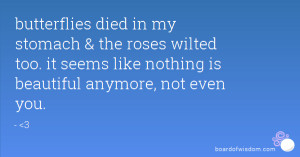 butterflies died in my stomach & the roses wilted too. it seems like ...