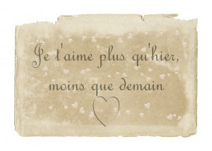 French: Je t'aime plus qu'hier,moins que demain.