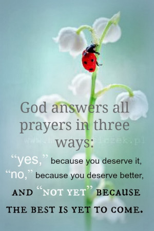 god answers all prayers in three ways yes because you deserve it no ...