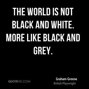 Graham Greene - The world is not black and white. More like black and ...