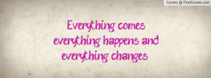Everything comes, everything happens and... everything changes ...