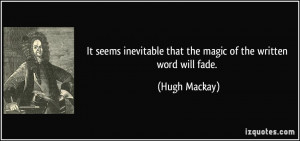 ... inevitable that the magic of the written word will fade. - Hugh Mackay