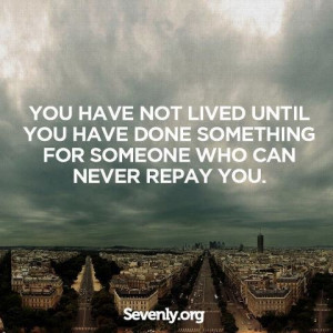 ... something for someone who can never repay you. #quotes #wisdom #life