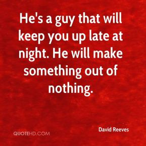 David Reeves - He's a guy that will keep you up late at night. He will ...