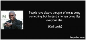 ... something, but I'm just a human being like everyone else. - Carl Lewis
