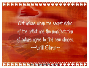 ... the manifestation of nature agree to find new shapes. ~ Kahlil Gibran