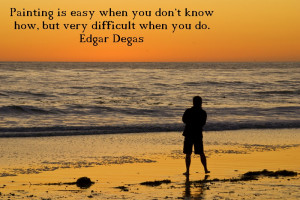 ... when you don't know how, but very difficult when you do. - Edgar Degas