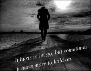 It Hurts To Let Go But Sometimes It Hurts More To Hold On