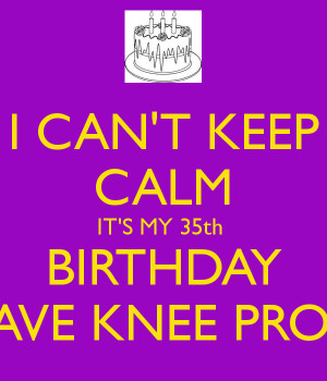 CAN'T KEEP CALM IT'S MY 35th BIRTHDAY & I HAVE KNEE PROBLEM